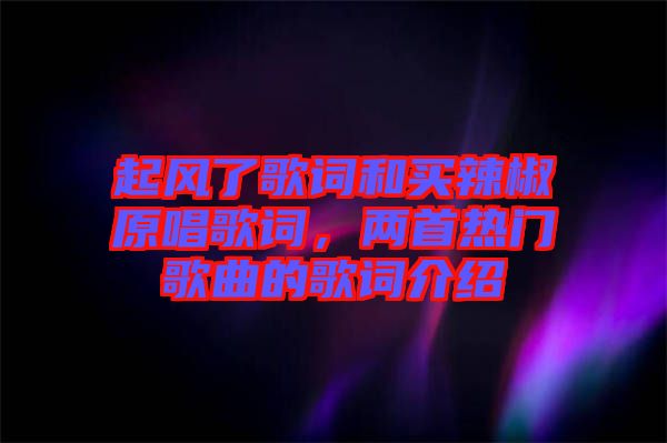 起風了歌詞和買辣椒原唱歌詞，兩首熱門歌曲的歌詞介紹