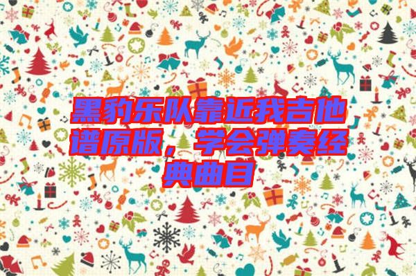 黑豹樂隊靠近我吉他譜原版，學會彈奏經(jīng)典曲目