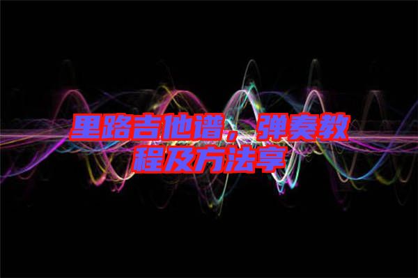 里路吉他譜，彈奏教程及方法享