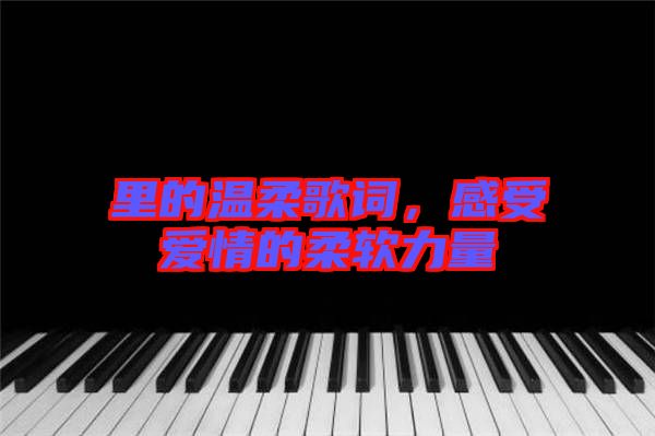 里的溫柔歌詞，感受愛情的柔軟力量