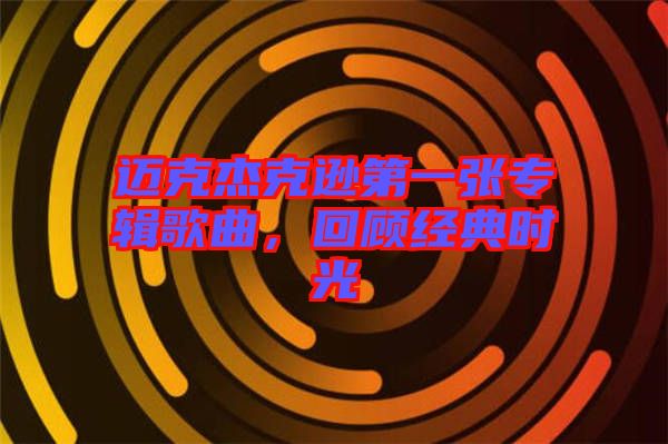 邁克杰克遜第一張專輯歌曲，回顧經(jīng)典時光
