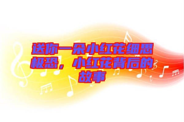 送你一朵小紅花細思極恐，小紅花背后的故事
