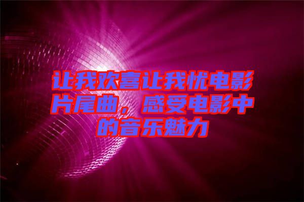 讓我歡喜讓我憂電影片尾曲，感受電影中的音樂(lè)魅力