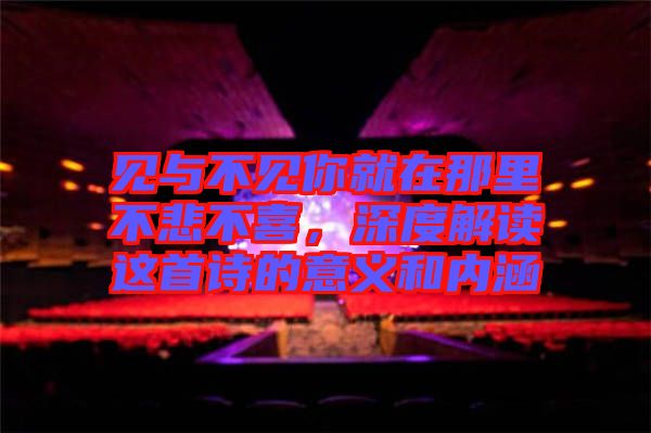 見(jiàn)與不見(jiàn)你就在那里不悲不喜，深度解讀這首詩(shī)的意義和內(nèi)涵