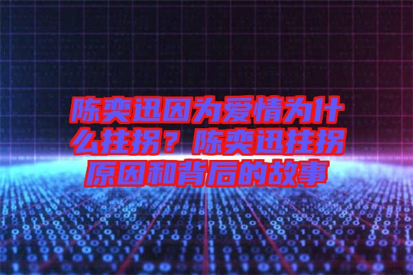 陳奕迅因?yàn)閻?ài)情為什么拄拐？陳奕迅拄拐原因和背后的故事