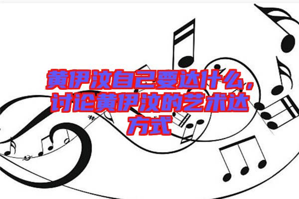 黃伊汶自己要達什么，討論黃伊汶的藝術達方式
