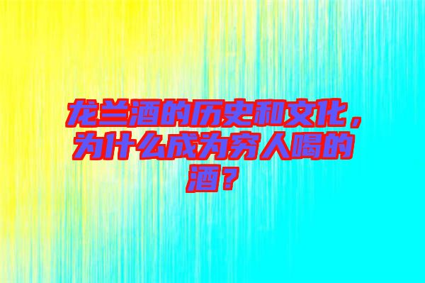 龍?zhí)m酒的歷史和文化，為什么成為窮人喝的酒？