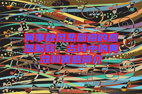何事秋風(fēng)悲畫扇的意思解釋，古詩(shī)中的典故和寓意簡(jiǎn)介