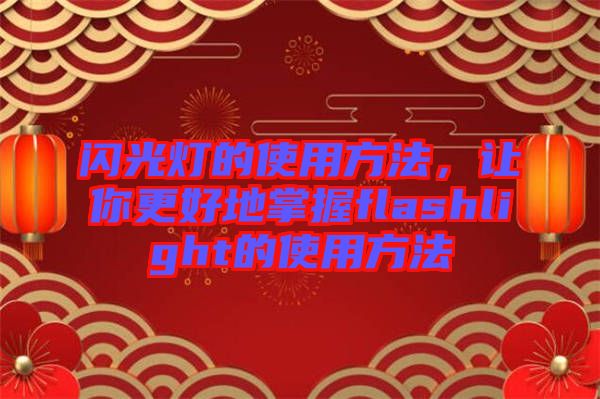 閃光燈的使用方法，讓你更好地掌握flashlight的使用方法
