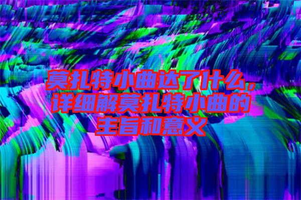 莫扎特小曲達(dá)了什么，詳細(xì)解莫扎特小曲的主旨和意義