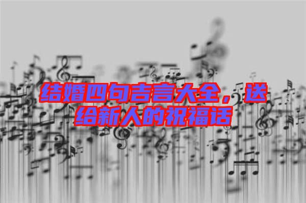 結(jié)婚四句吉言大全，送給新人的祝福話