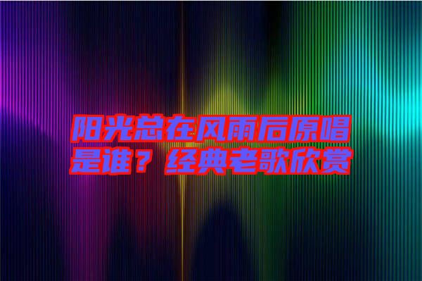 陽光總在風雨后原唱是誰？經典老歌欣賞