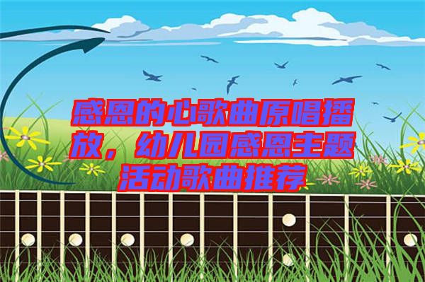 感恩的心歌曲原唱播放，幼兒園感恩主題活動歌曲推薦