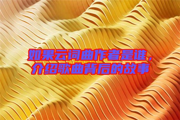 如果云詞曲作者是誰，介紹歌曲背后的故事