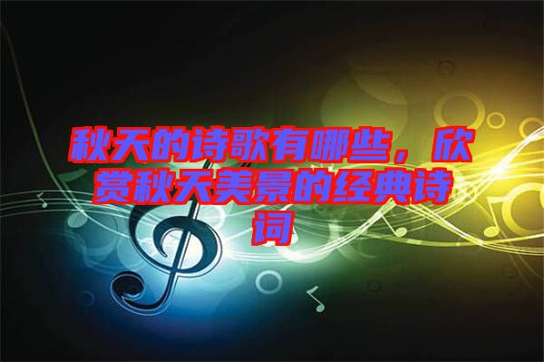 秋天的詩(shī)歌有哪些，欣賞秋天美景的經(jīng)典詩(shī)詞