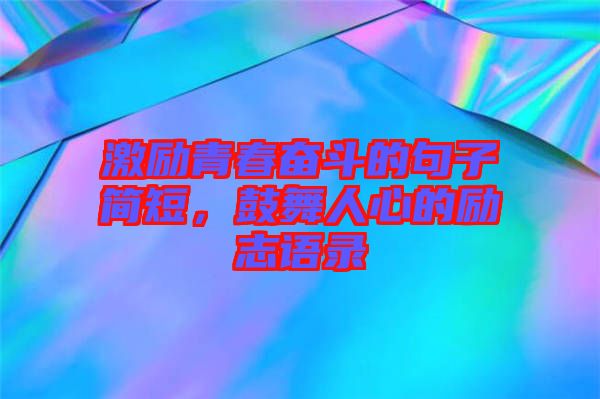 激勵(lì)青春奮斗的句子簡(jiǎn)短，鼓舞人心的勵(lì)志語(yǔ)錄