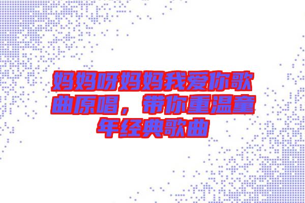 媽媽呀媽媽我愛你歌曲原唱，帶你重溫童年經(jīng)典歌曲