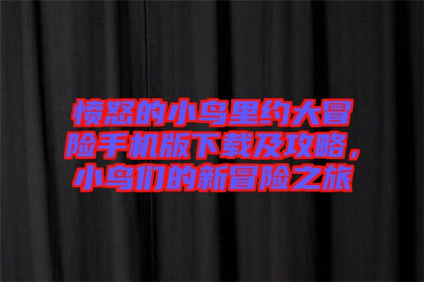 憤怒的小鳥(niǎo)里約大冒險(xiǎn)手機(jī)版下載及攻略，小鳥(niǎo)們的新冒險(xiǎn)之旅
