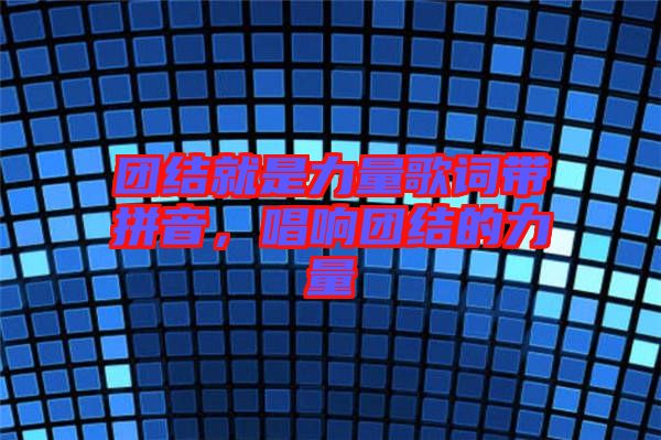團(tuán)結(jié)就是力量歌詞帶拼音，唱響團(tuán)結(jié)的力量