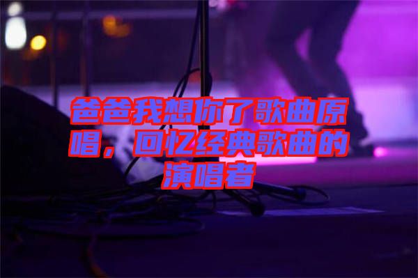 爸爸我想你了歌曲原唱，回憶經(jīng)典歌曲的演唱者
