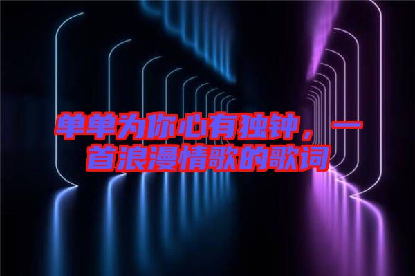 單單為你心有獨(dú)鐘，一首浪漫情歌的歌詞