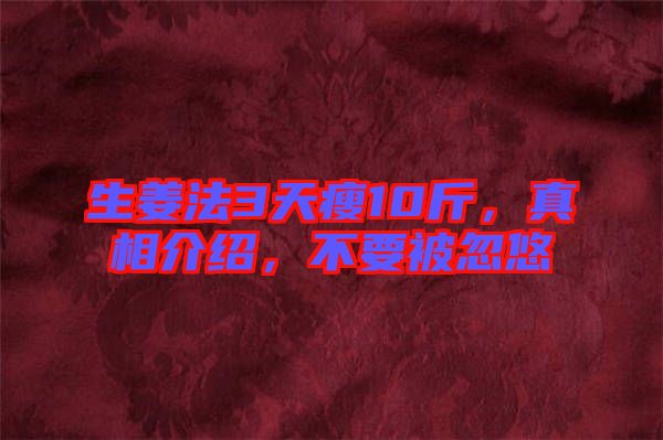 生姜法3天瘦10斤，真相介紹，不要被忽悠