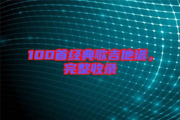 100首經(jīng)典歌吉他譜，完整收錄