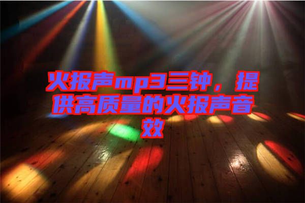 火報(bào)聲mp3三鐘，提供高質(zhì)量的火報(bào)聲音效