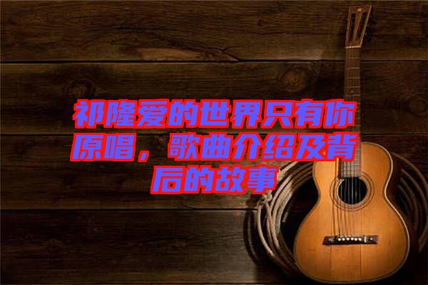 祁隆愛的世界只有你原唱，歌曲介紹及背后的故事