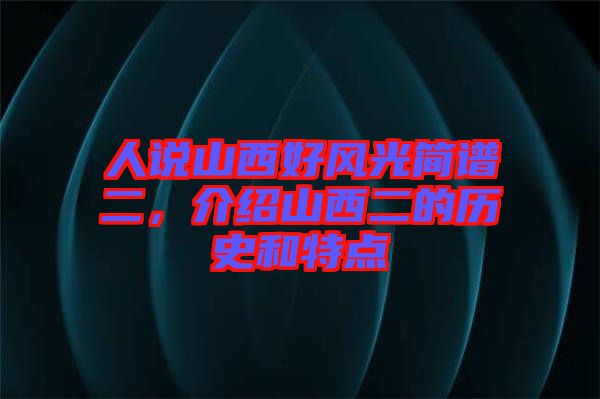 人說山西好風(fēng)光簡譜二，介紹山西二的歷史和特點(diǎn)