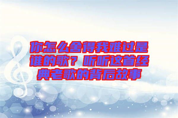 你怎么舍得我難過是誰的歌？聽聽這首經(jīng)典老歌的背后故事
