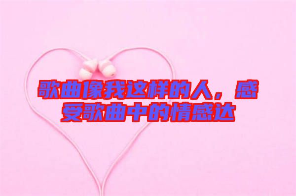 歌曲像我這樣的人，感受歌曲中的情感達(dá)
