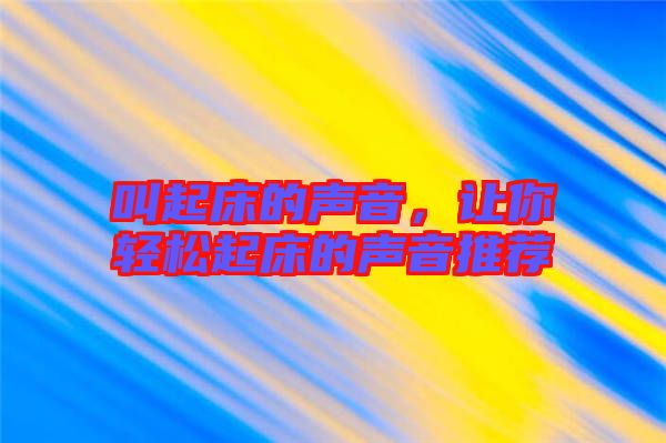 叫起床的聲音，讓你輕松起床的聲音推薦