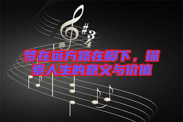 夢在遠方路在腳下，探索人生的意義與價值