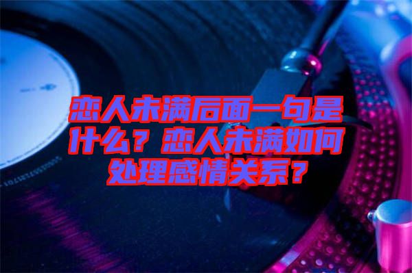 戀人未滿(mǎn)后面一句是什么？戀人未滿(mǎn)如何處理感情關(guān)系？