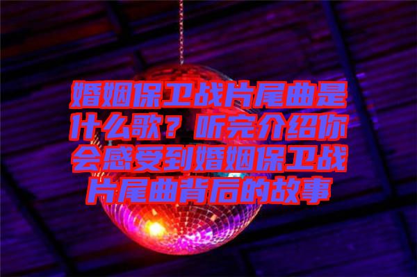 婚姻保衛(wèi)戰(zhàn)片尾曲是什么歌？聽(tīng)完介紹你會(huì)感受到婚姻保衛(wèi)戰(zhàn)片尾曲背后的故事