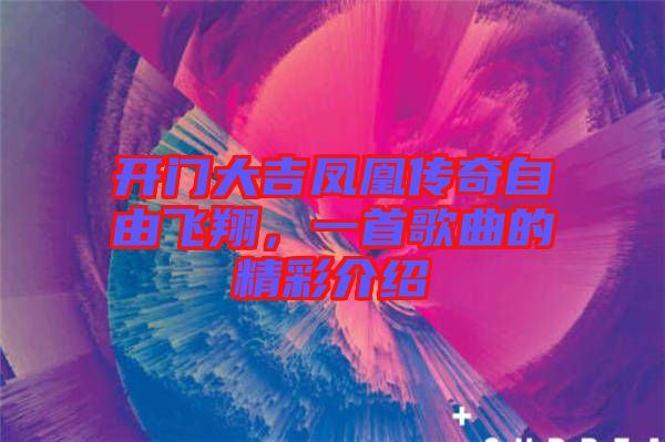 開(kāi)門(mén)大吉鳳凰傳奇自由飛翔，一首歌曲的精彩介紹