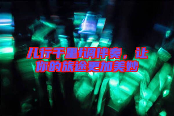 兒行千里f調(diào)伴奏，讓你的旅途更加美妙