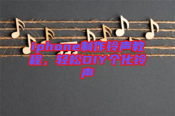 iphone制作鈴聲教程，輕松DIY個(gè)化鈴聲