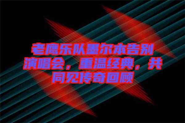 老鷹樂隊墨爾本告別演唱會，重溫經(jīng)典，共同見傳奇回顧