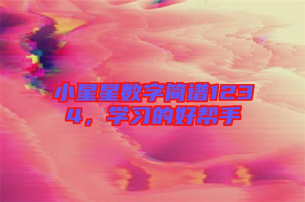 小星星數(shù)字簡(jiǎn)譜1234，學(xué)習(xí)的好幫手
