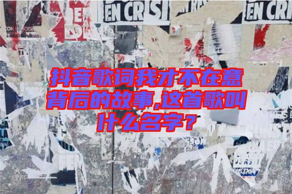 抖音歌詞我才不在意背后的故事,這首歌叫什么名字？