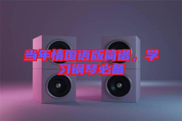 當(dāng)年情國語版簡譜，學(xué)習(xí)鋼琴必備