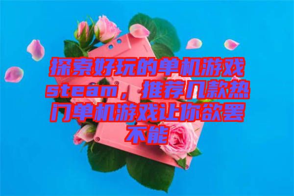 探索好玩的單機(jī)游戲steam，推薦幾款熱門單機(jī)游戲讓你欲罷不能