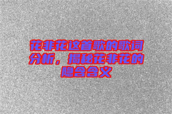 花非花這首歌的歌詞分析，揭秘花非花的隱含含義