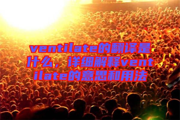 ventilate的翻譯是什么，詳細(xì)解釋ventilate的意思和用法