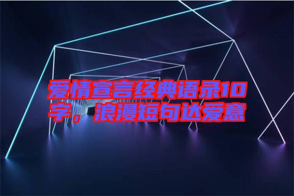愛情宣言經(jīng)典語錄10字，浪漫短句達愛意