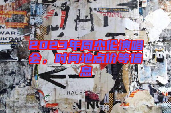 2023年周杰倫演唱會，時間地點價等信息