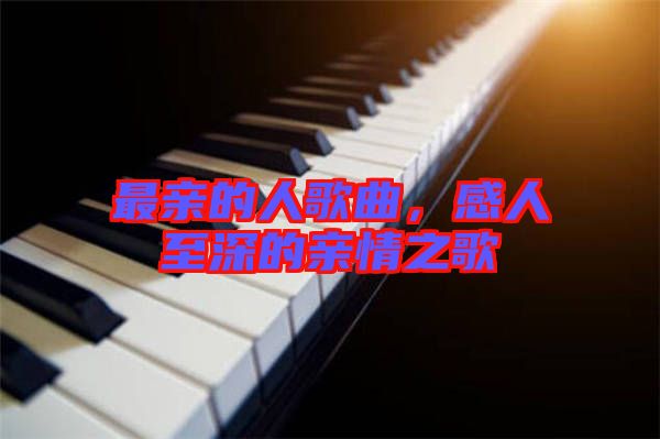 最親的人歌曲，感人至深的親情之歌