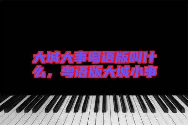 大城大事粵語版叫什么，粵語版大城小事